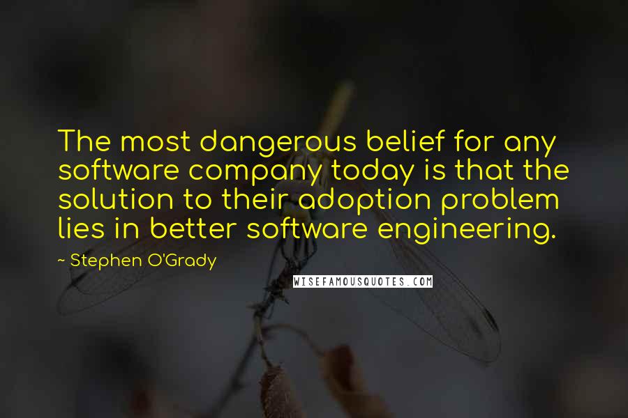 Stephen O'Grady Quotes: The most dangerous belief for any software company today is that the solution to their adoption problem lies in better software engineering.