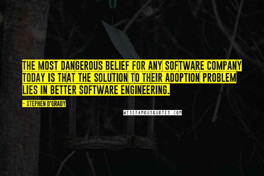 Stephen O'Grady Quotes: The most dangerous belief for any software company today is that the solution to their adoption problem lies in better software engineering.