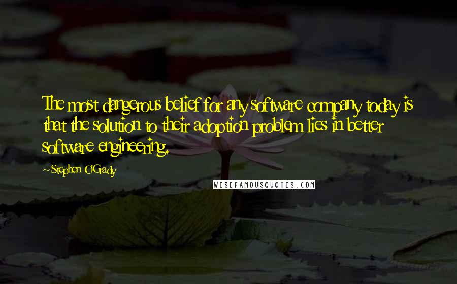 Stephen O'Grady Quotes: The most dangerous belief for any software company today is that the solution to their adoption problem lies in better software engineering.
