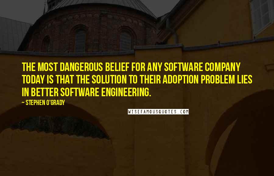 Stephen O'Grady Quotes: The most dangerous belief for any software company today is that the solution to their adoption problem lies in better software engineering.