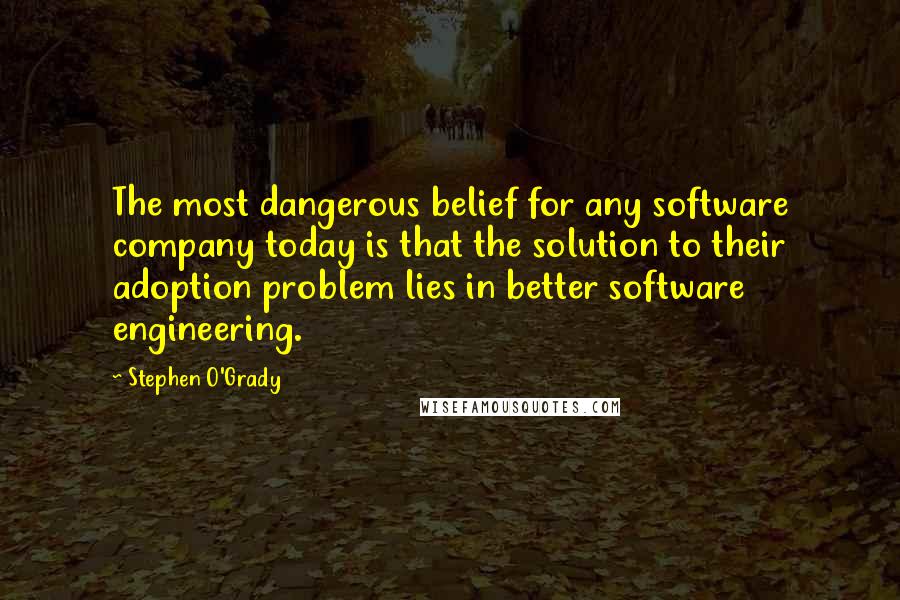 Stephen O'Grady Quotes: The most dangerous belief for any software company today is that the solution to their adoption problem lies in better software engineering.