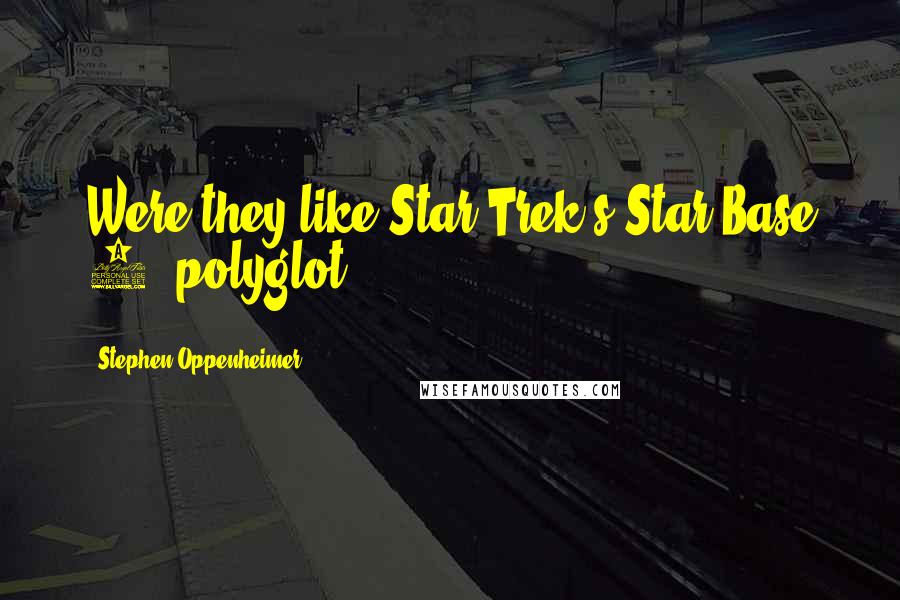 Stephen Oppenheimer Quotes: Were they like Star Trek's Star-Base 9, polyglot,