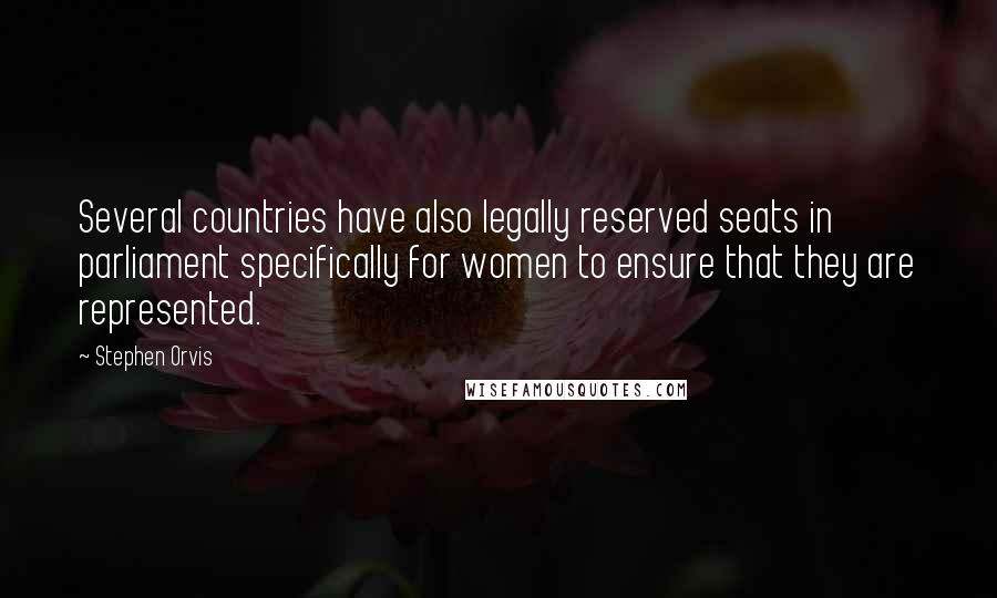 Stephen Orvis Quotes: Several countries have also legally reserved seats in parliament specifically for women to ensure that they are represented.