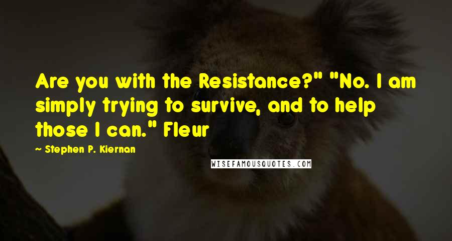 Stephen P. Kiernan Quotes: Are you with the Resistance?" "No. I am simply trying to survive, and to help those I can." Fleur