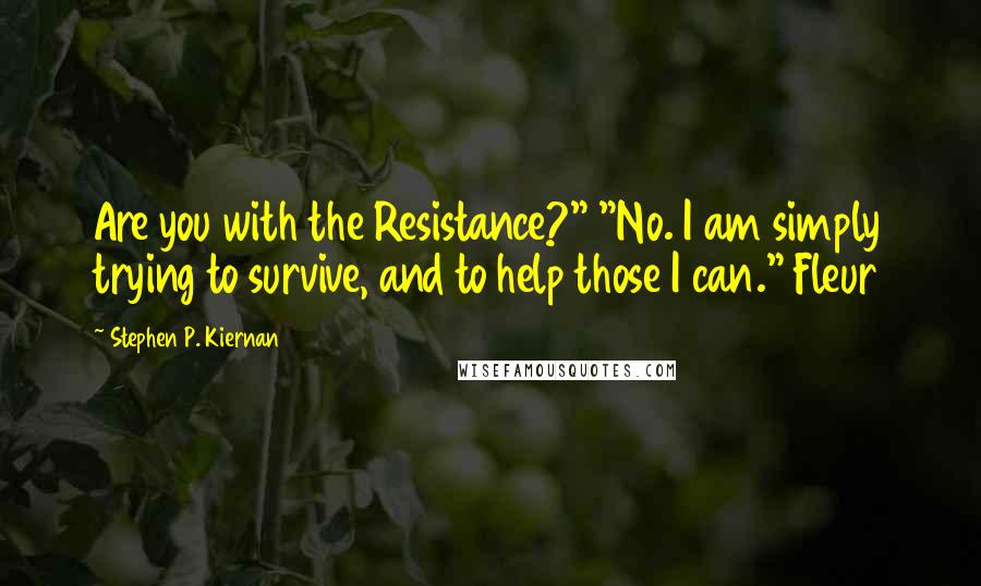 Stephen P. Kiernan Quotes: Are you with the Resistance?" "No. I am simply trying to survive, and to help those I can." Fleur