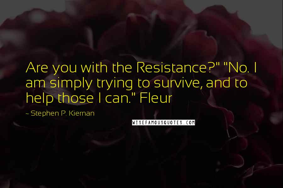 Stephen P. Kiernan Quotes: Are you with the Resistance?" "No. I am simply trying to survive, and to help those I can." Fleur