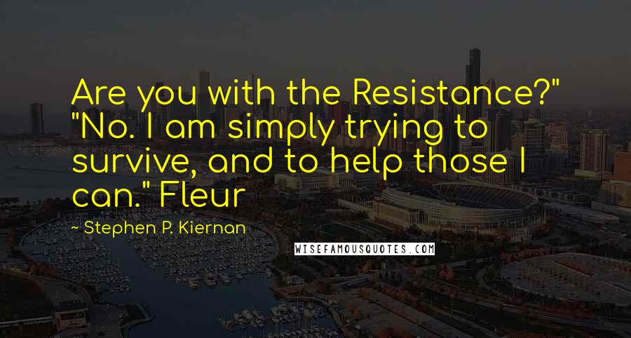 Stephen P. Kiernan Quotes: Are you with the Resistance?" "No. I am simply trying to survive, and to help those I can." Fleur