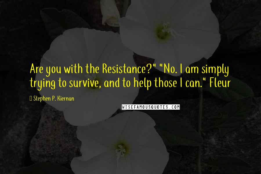 Stephen P. Kiernan Quotes: Are you with the Resistance?" "No. I am simply trying to survive, and to help those I can." Fleur