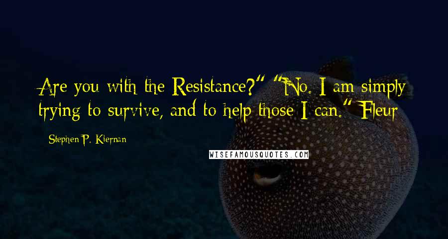 Stephen P. Kiernan Quotes: Are you with the Resistance?" "No. I am simply trying to survive, and to help those I can." Fleur