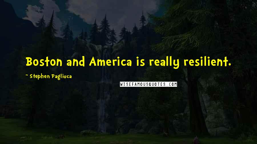 Stephen Pagliuca Quotes: Boston and America is really resilient.