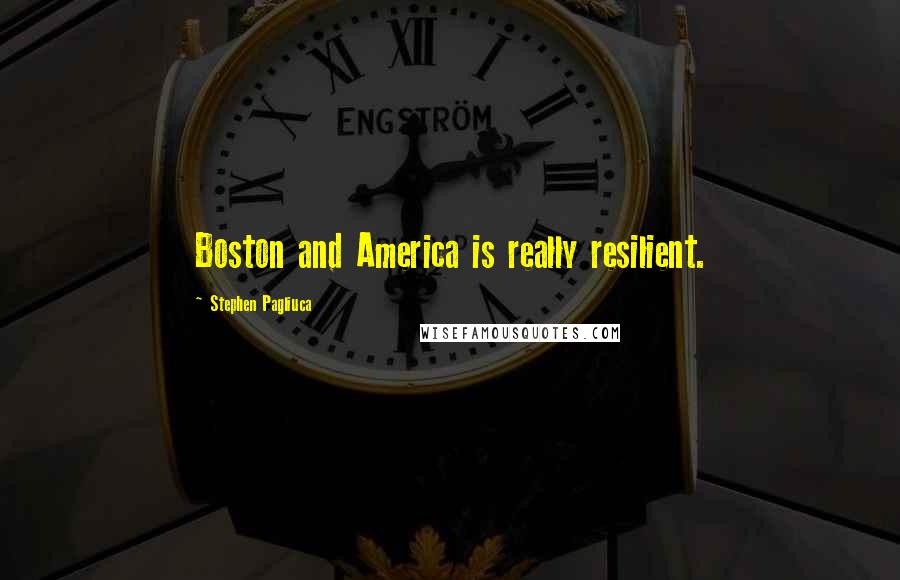 Stephen Pagliuca Quotes: Boston and America is really resilient.