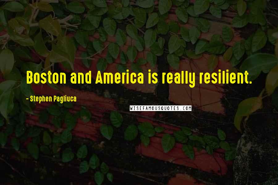 Stephen Pagliuca Quotes: Boston and America is really resilient.