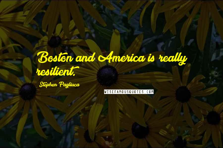 Stephen Pagliuca Quotes: Boston and America is really resilient.