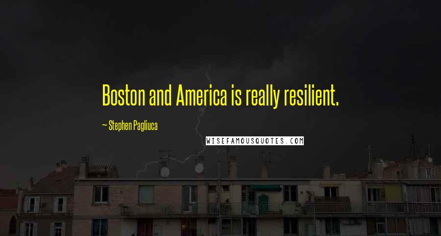 Stephen Pagliuca Quotes: Boston and America is really resilient.