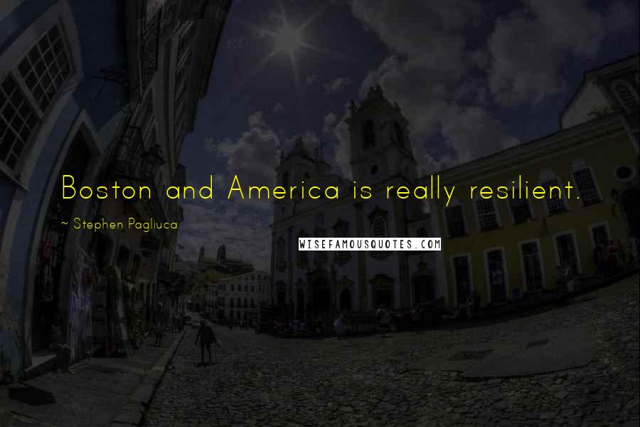 Stephen Pagliuca Quotes: Boston and America is really resilient.