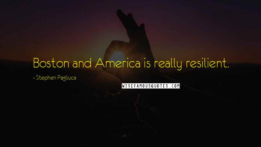 Stephen Pagliuca Quotes: Boston and America is really resilient.