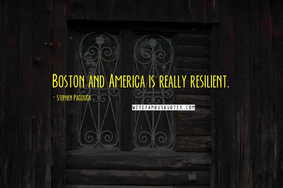 Stephen Pagliuca Quotes: Boston and America is really resilient.