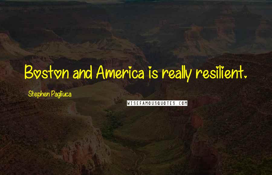 Stephen Pagliuca Quotes: Boston and America is really resilient.
