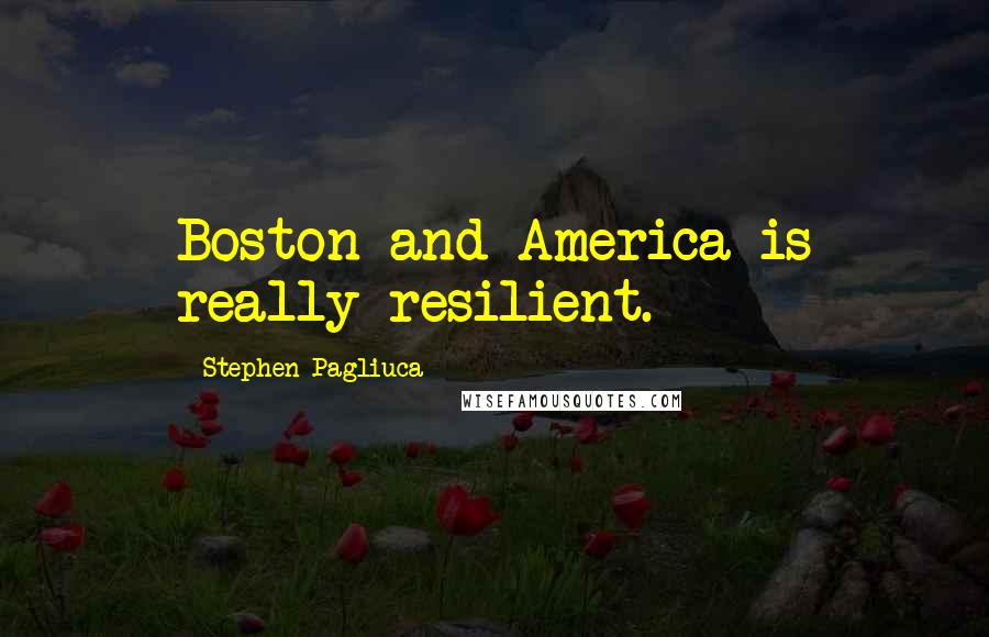 Stephen Pagliuca Quotes: Boston and America is really resilient.