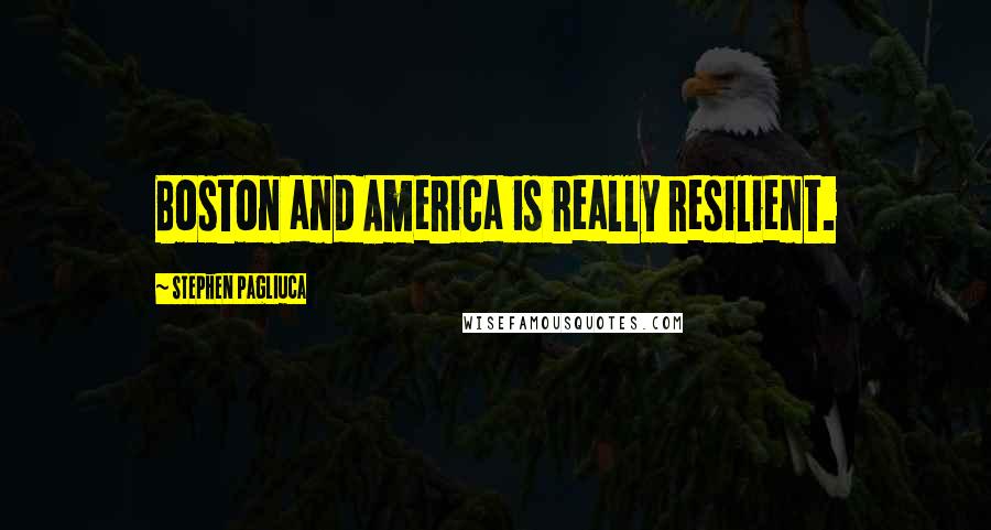 Stephen Pagliuca Quotes: Boston and America is really resilient.