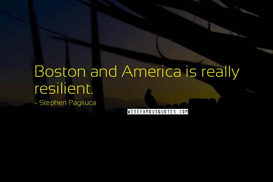 Stephen Pagliuca Quotes: Boston and America is really resilient.