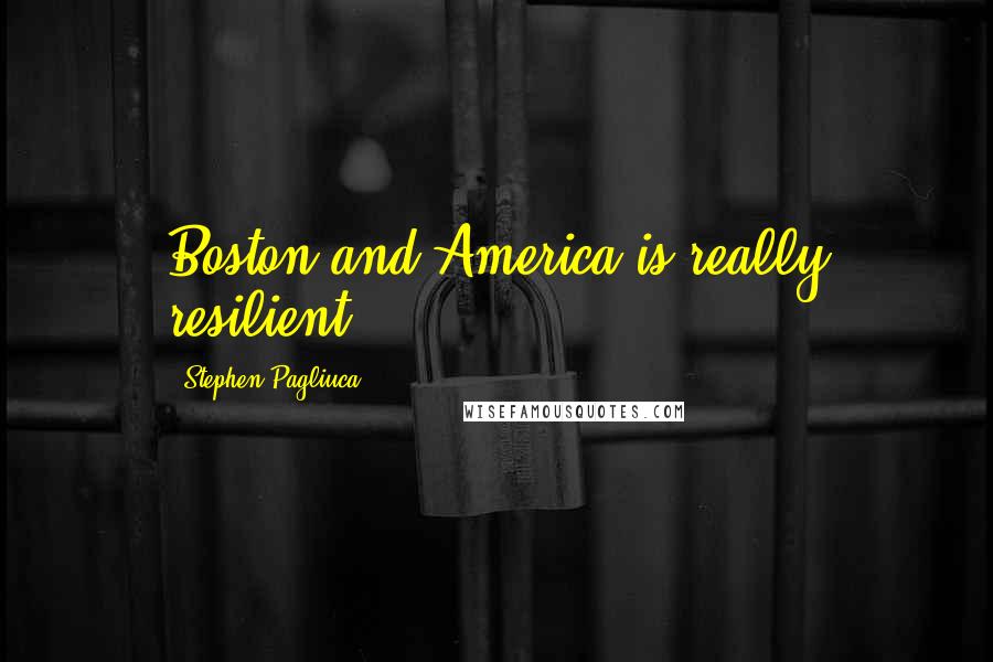 Stephen Pagliuca Quotes: Boston and America is really resilient.