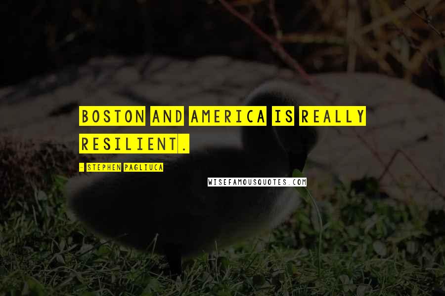 Stephen Pagliuca Quotes: Boston and America is really resilient.