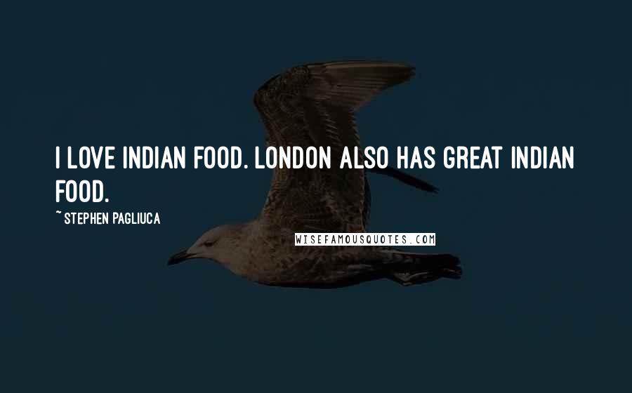 Stephen Pagliuca Quotes: I love Indian food. London also has great Indian food.