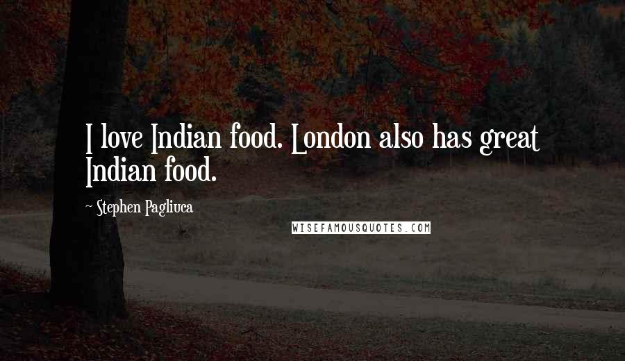 Stephen Pagliuca Quotes: I love Indian food. London also has great Indian food.