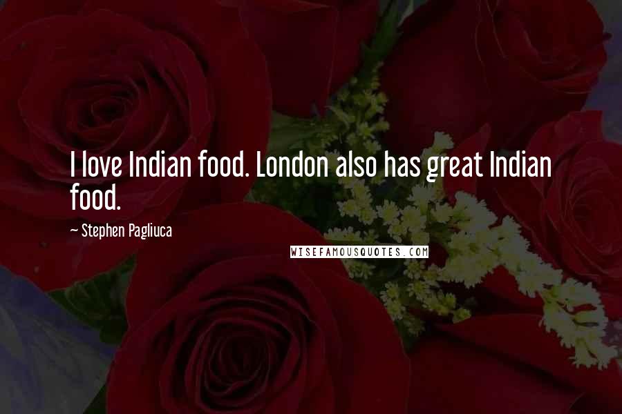 Stephen Pagliuca Quotes: I love Indian food. London also has great Indian food.