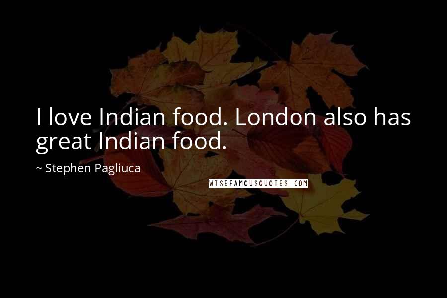 Stephen Pagliuca Quotes: I love Indian food. London also has great Indian food.