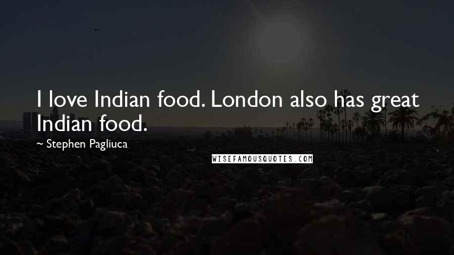 Stephen Pagliuca Quotes: I love Indian food. London also has great Indian food.