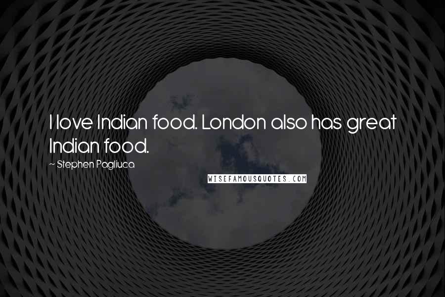 Stephen Pagliuca Quotes: I love Indian food. London also has great Indian food.