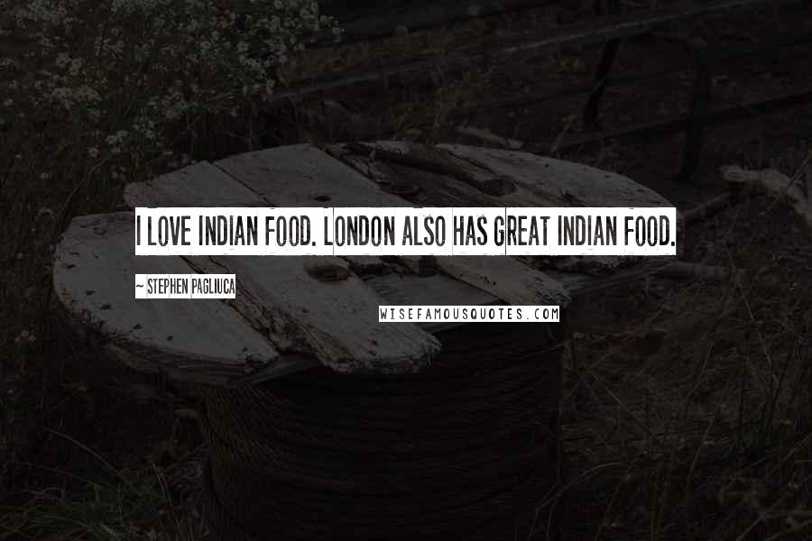 Stephen Pagliuca Quotes: I love Indian food. London also has great Indian food.