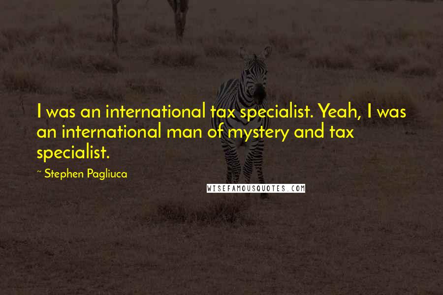 Stephen Pagliuca Quotes: I was an international tax specialist. Yeah, I was an international man of mystery and tax specialist.