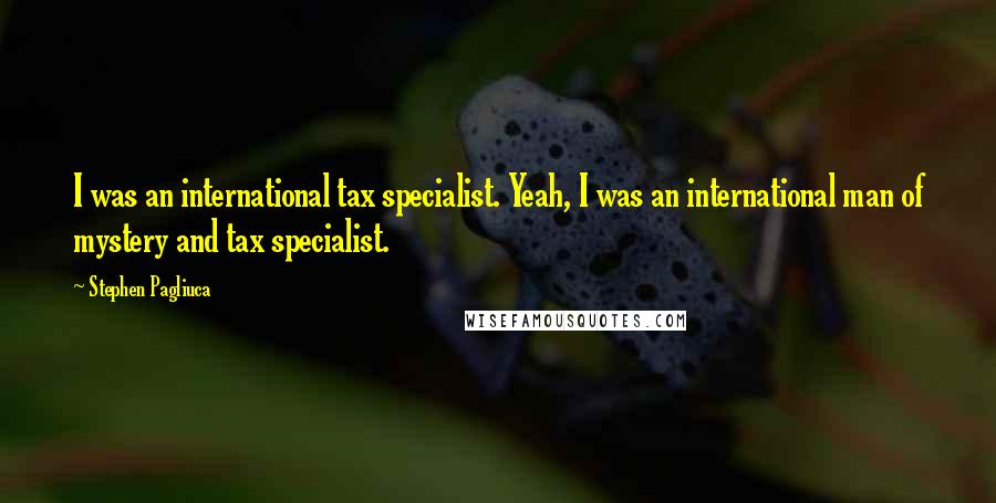 Stephen Pagliuca Quotes: I was an international tax specialist. Yeah, I was an international man of mystery and tax specialist.