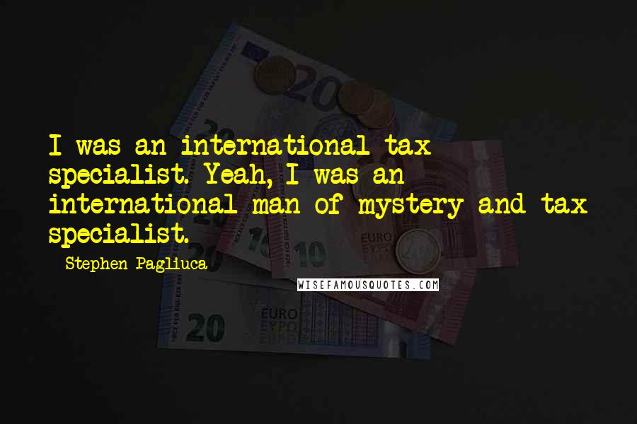 Stephen Pagliuca Quotes: I was an international tax specialist. Yeah, I was an international man of mystery and tax specialist.
