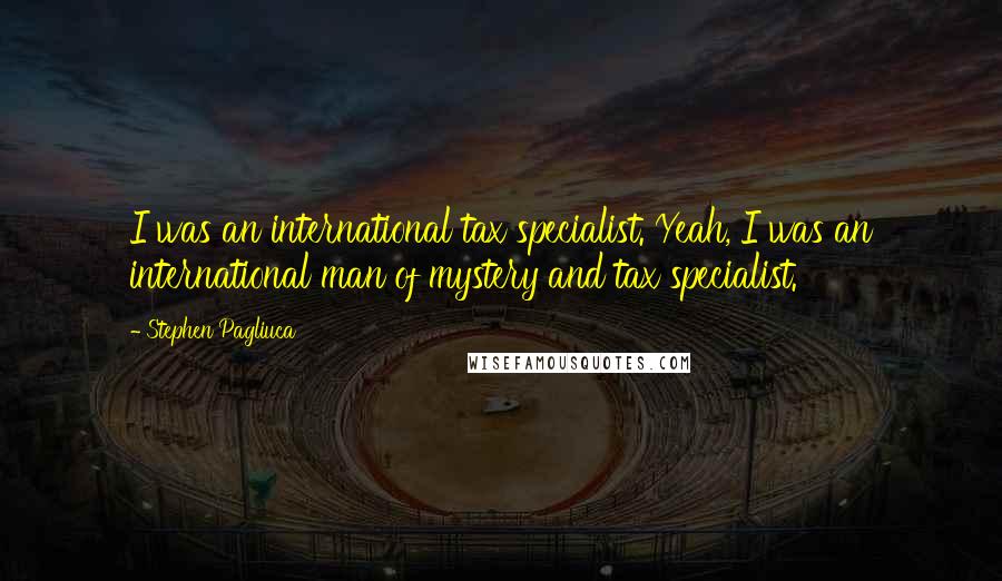 Stephen Pagliuca Quotes: I was an international tax specialist. Yeah, I was an international man of mystery and tax specialist.
