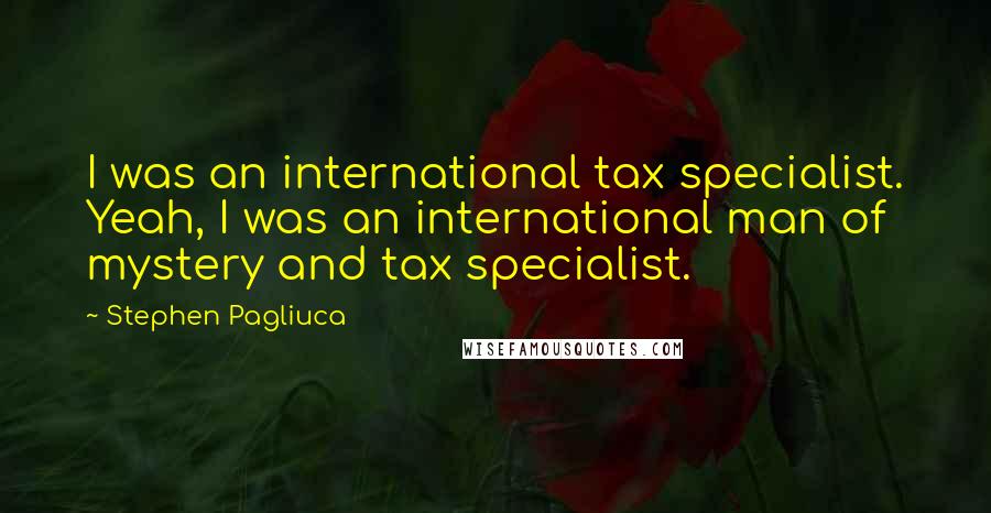 Stephen Pagliuca Quotes: I was an international tax specialist. Yeah, I was an international man of mystery and tax specialist.