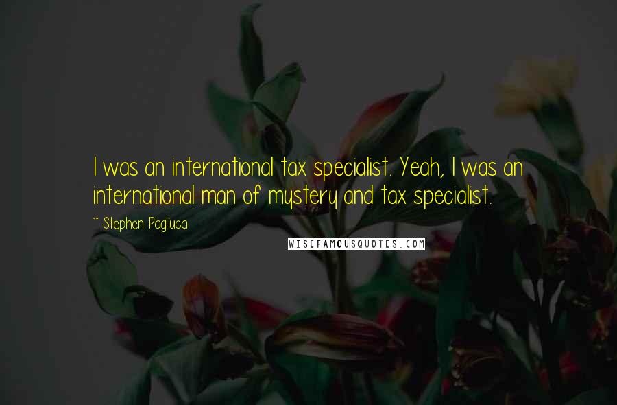 Stephen Pagliuca Quotes: I was an international tax specialist. Yeah, I was an international man of mystery and tax specialist.