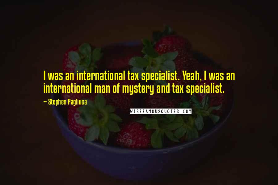 Stephen Pagliuca Quotes: I was an international tax specialist. Yeah, I was an international man of mystery and tax specialist.
