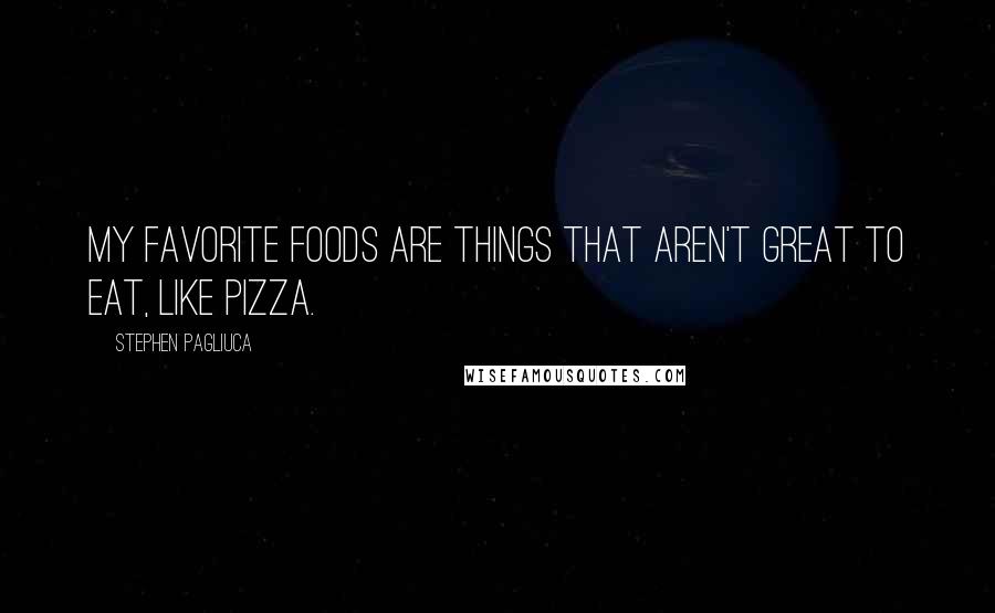 Stephen Pagliuca Quotes: My favorite foods are things that aren't great to eat, like pizza.