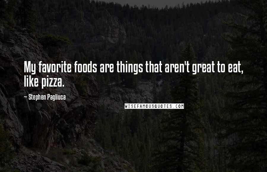 Stephen Pagliuca Quotes: My favorite foods are things that aren't great to eat, like pizza.