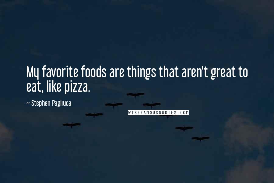 Stephen Pagliuca Quotes: My favorite foods are things that aren't great to eat, like pizza.