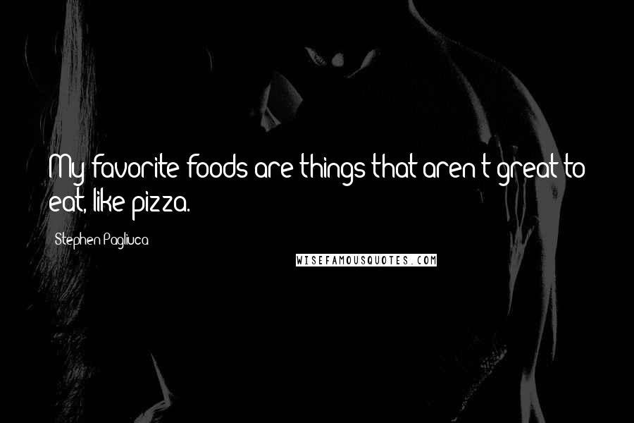 Stephen Pagliuca Quotes: My favorite foods are things that aren't great to eat, like pizza.