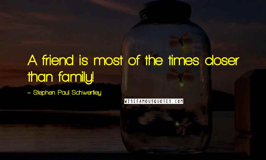 Stephen Paul Schwertley Quotes: A friend is most of the times closer than family!