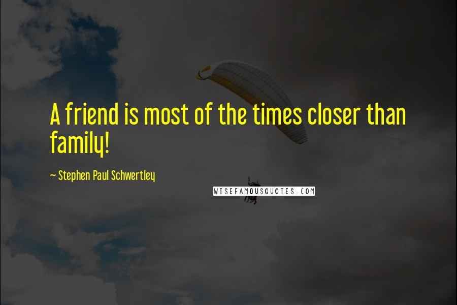 Stephen Paul Schwertley Quotes: A friend is most of the times closer than family!