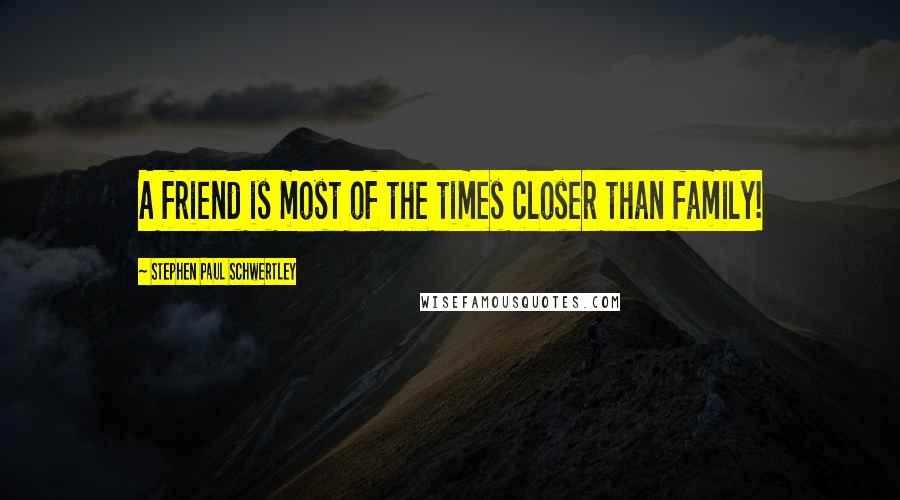 Stephen Paul Schwertley Quotes: A friend is most of the times closer than family!