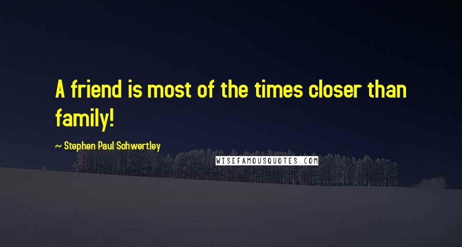 Stephen Paul Schwertley Quotes: A friend is most of the times closer than family!