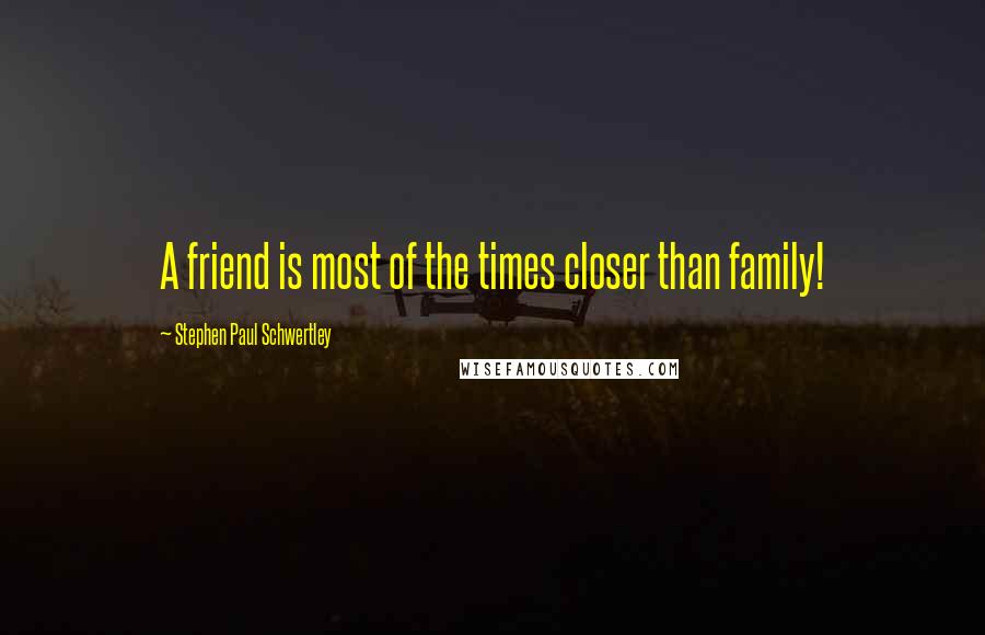 Stephen Paul Schwertley Quotes: A friend is most of the times closer than family!